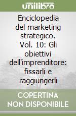 Enciclopedia del marketing strategico. Vol. 10: Gli obiettivi dell'imprenditore: fissarli e raggiungerli libro