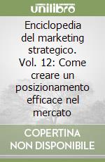 Enciclopedia del marketing strategico. Vol. 12: Come creare un posizionamento efficace nel mercato libro