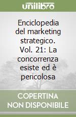 Enciclopedia del marketing strategico. Vol. 21: La concorrenza esiste ed è pericolosa libro