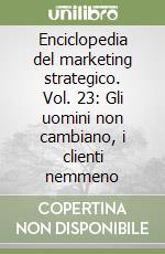 Enciclopedia del marketing strategico. Vol. 23: Gli uomini non cambiano, i clienti nemmeno libro