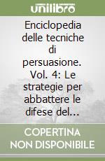 Enciclopedia delle tecniche di persuasione. Vol. 4: Le strategie per abbattere le difese del cliente libro