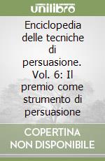 Enciclopedia delle tecniche di persuasione. Vol. 6: Il premio come strumento di persuasione libro