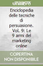 Enciclopedia delle tecniche di persuasione. Vol. 9: Le 9 armi del marketing online libro