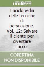 Enciclopedia delle tecniche di persuasione. Vol. 12: Salvare il cliente per diventare ricco libro