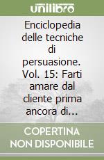 Enciclopedia delle tecniche di persuasione. Vol. 15: Farti amare dal cliente prima ancora di incontrarlo libro