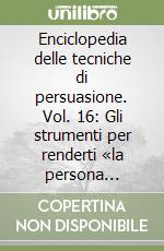 Enciclopedia delle tecniche di persuasione. Vol. 16: Gli strumenti per renderti «la persona giusta» libro