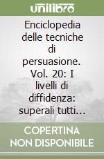 Enciclopedia delle tecniche di persuasione. Vol. 20: I livelli di diffidenza: superali tutti per vincere la partita libro