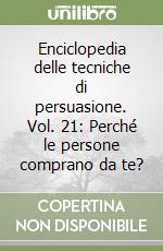 Enciclopedia delle tecniche di persuasione. Vol. 21: Perché le persone comprano da te? libro