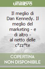 Il meglio di Dan Kennedy. Il meglio del marketing - e di altro - al netto delle c*zz*te libro