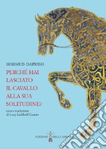 Perché hai lasciato il cavallo alla sua solitudine. Testo arabo a fronte libro