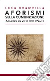 Aforismi sulla comunicazione. Percorso guidato tra i maestri. Ediz. integrale libro