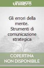 Gli errori della mente. Strumenti di comunicazione strategica