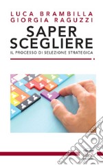 Saper scegliere. Il processo di selezione strategica libro