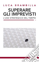 Superare gli imprevisti. L'uso strategico del tempo libro