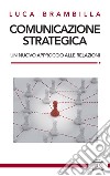 Comunicazione strategica. Un nuovo approccio alle relazioni libro di Brambilla Luca