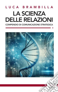 La scienza delle relazioni. Compendio di comunicazione strategica libro