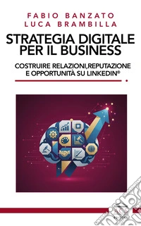 Strategia digitale per il business. Costruire relazioni, reputazione e opportunità su LinkedIn® libro