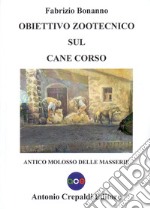 Obiettivo zootecnico sul cane corso. Antico molosso delle masserie libro