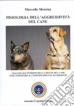 Fisiologia dell'aggressività del cane. Viaggio all'interno della mente del cane per conoscere il comportamento aggressivo libro