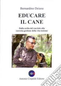 Educare il cane. Dalla scelta del cucciolo alla corretta gestione della vita insieme. Ediz. illustrata libro