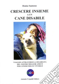 Crescere insieme a un cane disabile. Viaggio attraverso la disabilità del nostro miglior amico per conoscerlo e viverlo libro