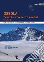 Ossola. Scialpinismo senza confini. Vol. 1: Valle Strona, Valle Anzasca (Monte Rosa), Vale Antrona libro