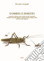 Uomini e insetti. Pericolosi e dannosi, utili e alleati, allevati e introdotti, minacciati e salvati, indicatori, fornitori di cibo, farmaci e altro, nell'arte e nelle leggende libro