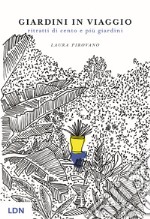 Giardini in viaggio. Ritratti di cento e più giardini. Ediz. illustrata