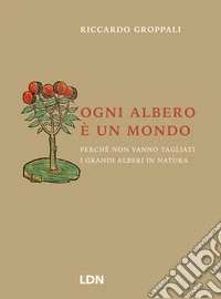 Ogni albero è un mondo. Perché non vanno tagliati i grandi alberi in natura libro