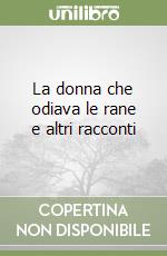 La donna che odiava le rane e altri racconti libro