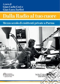 Dalla radio al tuo cuore. Mezzo secolo di emittenti private a Parma libro