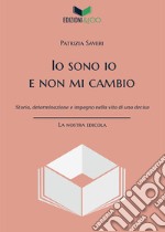 Io sono io e non mi cambio. Storia, determinazione e impegno nella vita di una decisa. Nuova ediz. libro