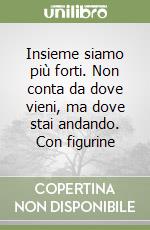 Insieme siamo più forti. Non conta da dove vieni, ma dove stai andando. Con figurine