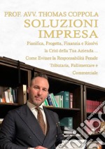 Soluzioni impresa. Pianifica, progetta, finanzia e risolvi la crisi della tua azienda... Come evitare la responsabilità penale tributaria, fallimentare e commerciale libro