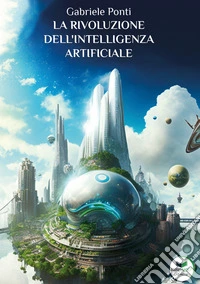 La rivoluzione dell'intelligenza artificiale. Come cambierà il nostro mondo libro