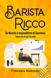 Barista ricco. Da barista a imprenditore di successo, impara da chi già l'ha fatto libro