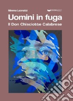 Uomini in fuga. Il Don Chisciotte Calabrese libro