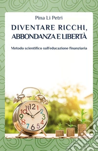 Diventare ricchi, abbondanza e libertà. Metodo scientifico sull'educazione finanziaria libro