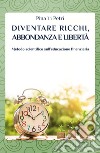 Diventare ricchi, abbondanza e libertà. Metodo scientifico sull'educazione finanziaria libro di Li Petri Pina