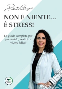 Non è niente... è stress! La guida completa per prevenirlo, gestirlo e vivere felice! libro