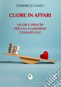 Cuore in affari. Valori e princìpi per una leadership consapevole libro
