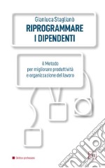 Riprogrammare i dipendenti. Il metodo per migliorare produttività e organizzazione del lavoro. Ediz. integrale libro