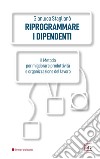 Riprogrammare i dipendenti. Il metodo per migliorare produttività e organizzazione del lavoro. Ediz. integrale libro