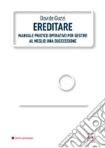 Ereditare. Manuale pratico-operativo per gestire al meglio una successione. Ediz. integrale