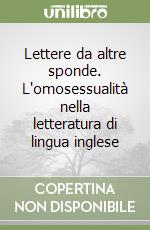 Lettere da altre sponde. L'omosessualità nella letteratura di lingua inglese libro
