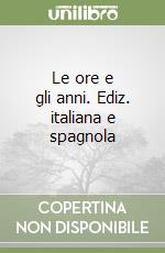 Le ore e gli anni. Ediz. italiana e spagnola libro