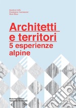 Architetti e territori. 5 esperienze alpine libro