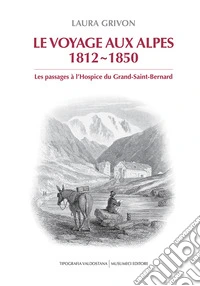 Le voyage aux Alpes 1812-1850. Les passages à l'Hospice du Grand-Saint-Bernard libro