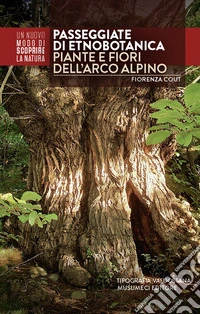 Passeggiate di etnobotanica. Piante e fiori dell'arco alpino. Ediz. illustrata libro