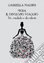 Moda. Il favoloso viaggio tra simbolo e desiderio libro